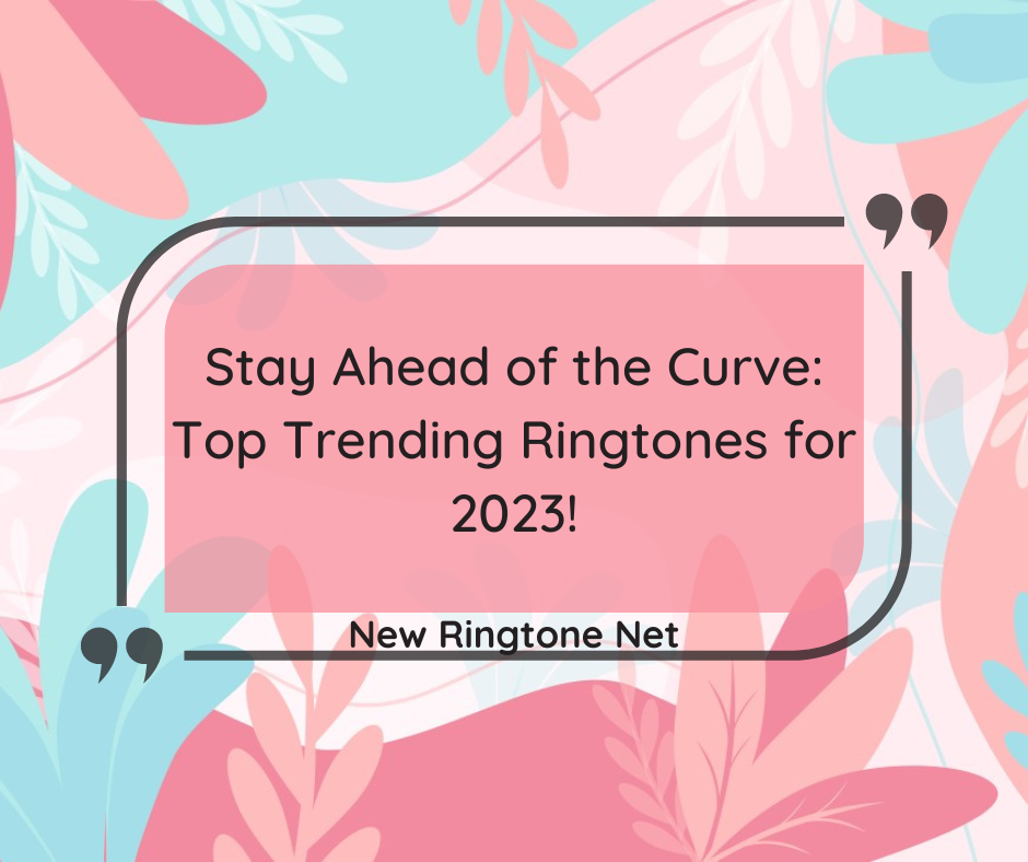 Stay Ahead of the Curve Top Trending Ringtones for 2023 - New Ringtone Net